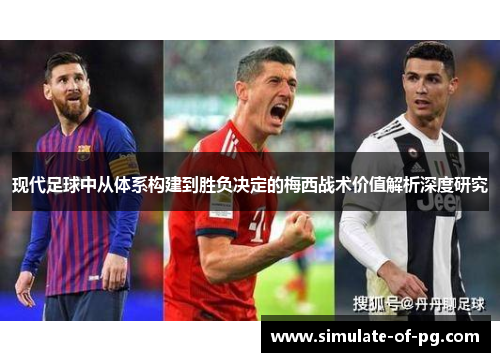 现代足球中从体系构建到胜负决定的梅西战术价值解析深度研究 现代足球中从体系构建到胜负决定的梅西战术价值解析深度研究