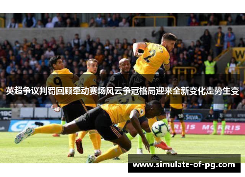 英超争议判罚回顾牵动赛场风云争冠格局迎来全新变化走势生变