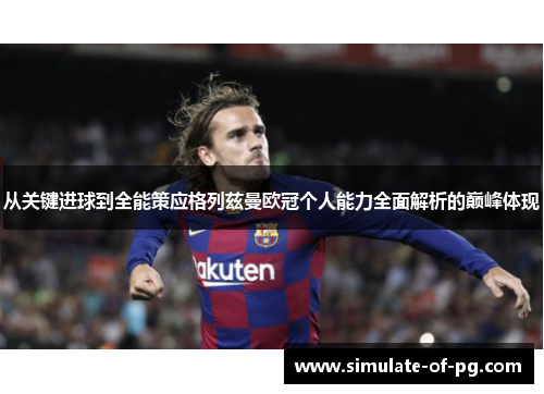 从关键进球到全能策应格列兹曼欧冠个人能力全面解析的巅峰体现