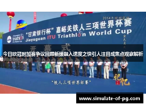 今日欧冠附加赛争议回顾新援融入速度之快引人注目成焦点观察解析