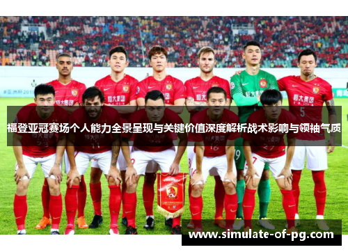 福登亚冠赛场个人能力全景呈现与关键价值深度解析战术影响与领袖气质 福登亚冠赛场个人能力全景呈现与关键价值深度解析战术影响与领袖气质