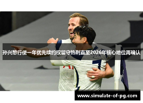 孙兴慜行使一年优先续约权留守热刺直至2026年核心地位再确认 孙兴慜行使一年优先续约权留守热刺直至2026年核心地位再确认