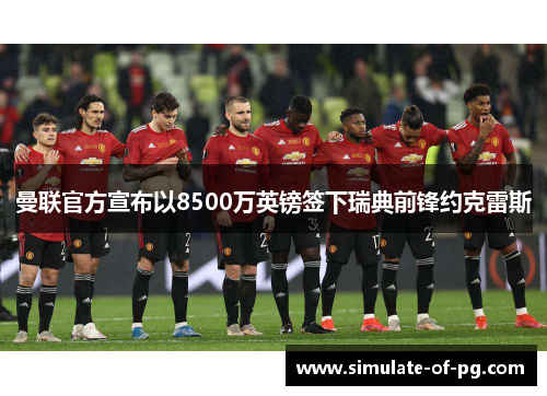 曼联官方宣布以8500万英镑签下瑞典前锋约克雷斯