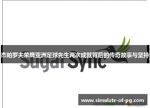 杰帕罗夫荣膺亚洲足球先生两次成就背后的传奇故事与坚持