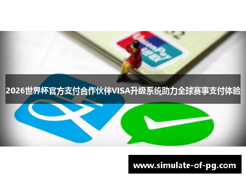 2026世界杯官方支付合作伙伴VISA升级系统助力全球赛事支付体验