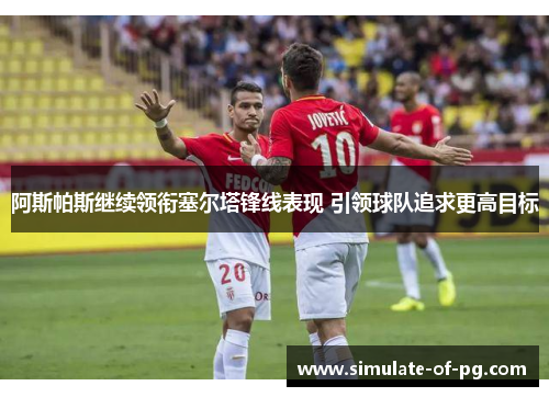 阿斯帕斯继续领衔塞尔塔锋线表现 引领球队追求更高目标