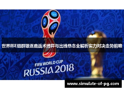 世界杯E组群雄逐鹿战术博弈与出线悬念全解析实力对决走势前瞻 世界杯E组群雄逐鹿战术博弈与出线悬念全解析实力对决走势前瞻