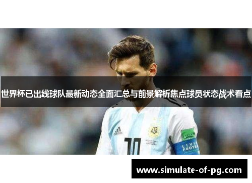 世界杯已出线球队最新动态全面汇总与前景解析焦点球员状态战术看点 世界杯已出线球队最新动态全面汇总与前景解析焦点球员状态战术看点