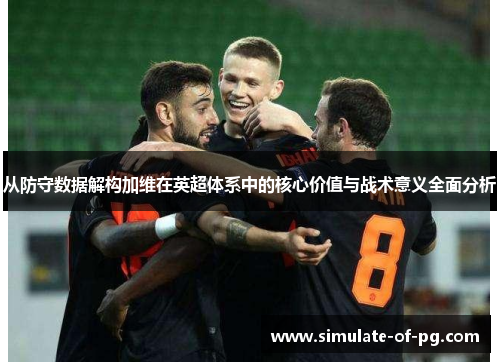 从防守数据解构加维在英超体系中的核心价值与战术意义全面分析 从防守数据解构加维在英超体系中的核心价值与战术意义全面分析
