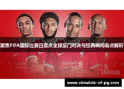 聚焦FIFA国际比赛日盘点全球豪门对决与经典瞬间看点解析 聚焦FIFA国际比赛日盘点全球豪门对决与经典瞬间看点解析