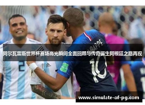 阿尔瓦雷斯世界杯赛场高光瞬间全面回顾与传奇诞生阿根廷之路再现