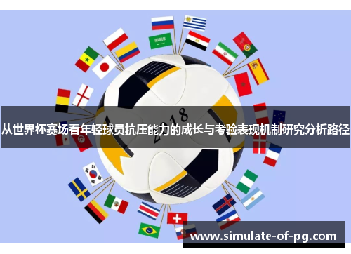 从世界杯赛场看年轻球员抗压能力的成长与考验表现机制研究分析路径